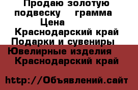 Продаю золотую подвеску 5.3грамма › Цена ­ 500 - Краснодарский край Подарки и сувениры » Ювелирные изделия   . Краснодарский край